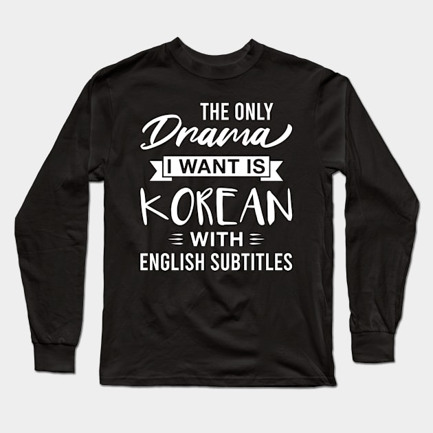 The Only Drama I Want Is Korean with English Subtitles - Funny Korean Drama Long Sleeve T-Shirt by FOZClothing
